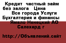 Кредит, частный займ без залога › Цена ­ 3 000 000 - Все города Услуги » Бухгалтерия и финансы   . Ямало-Ненецкий АО,Салехард г.